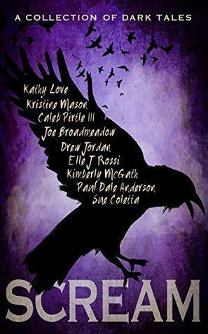 SCREAM: A Collection of Dark Tales by Kimberly McGath, Kathy Love, Kristine Mason, Elle J. Rossi, Caleb Pirtle III, Drew Jordan, Joe Broadmeadow, Sue Coletta, Paul Dale Anderson