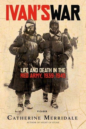 Ivan's War: Life and Death in the Red Army, 1939-1945 by Catherine Merridale