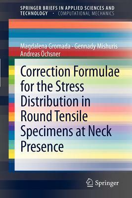 Correction Formulae for the Stress Distribution in Round Tensile Specimens at Neck Presence by Andreas Öchsner, Gennady Mishuris, Magdalena Gromada