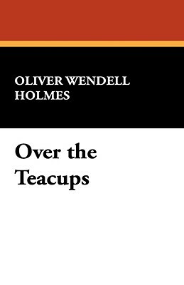 Over the Teacups by Oliver Wendell Jr. Holmes