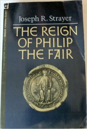 The Reign of Philip the Fair by Joseph Reese Strayer