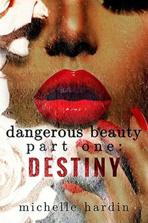 Dangerous Beauty: Part One: Destiny by Michelle Hardin