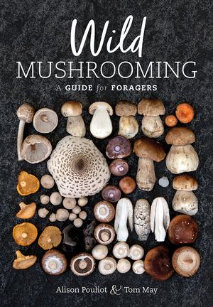 Wild Mushrooming: A Guide for Foragers by Alison Pouliot, Tom May