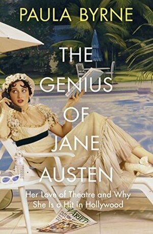 The Genius of Jane Austen: Her Love of Theatre and Why She Is a Hit in Hollywood by Paula Byrne