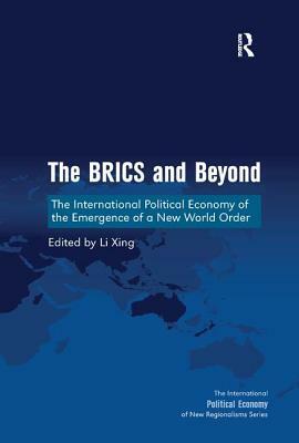 The Brics and Beyond: The International Political Economy of the Emergence of a New World Order by Li Xing