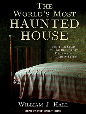 The World's Most Haunted House: The True Story of the Bridgeport Poltergeist on Lindley Street by William J. Hall