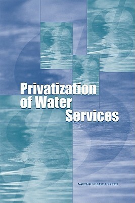 Privatization of Water Services in the United States: An Assessment of Issues and Experience by Division on Earth and Life Studies, Water Science and Technology Board, National Research Council