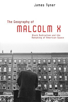 The Geography of Malcolm X: Black Radicalism and the Remaking of American Space by James Tyner