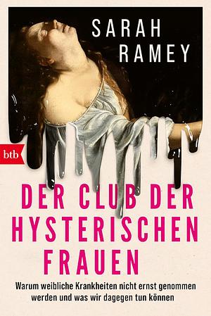 Der Club der hysterischen Frauen: Warum weibliche Krankheiten nicht ernst genommen werden und was wir dagegen tun können by Sarah Ramey