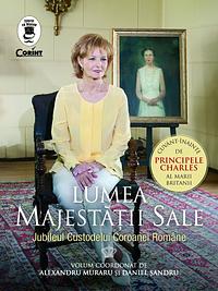 Lumea Majestății Sale. Jubileul Custodelui Coroanei Române by Alexandru Muraru