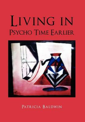 Living in Psycho Time Earlier by Patricia Baldwin