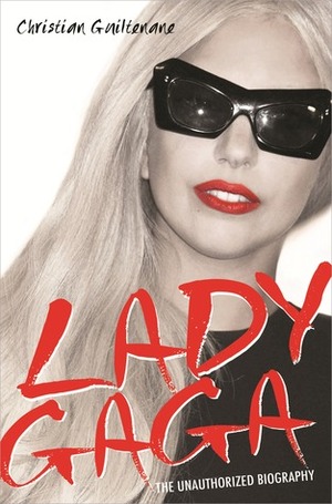 Lady Gaga: The Unauthorized Biography by Christian Guiltenane