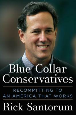 Blue Collar Conservatives: Recommitting to an America That Works by Rick Santorum
