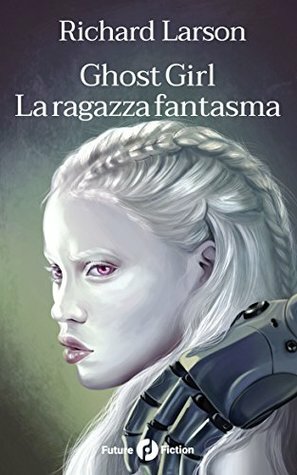 Ghost Girl - La ragazza fantasma (Future Fiction Vol. 55) by Chiara Topo, Richard Larson, Lorenzo Crescentini, Rich Larson