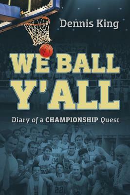 We Ball Y'All: Diary of a Championship Quest by Dennis King