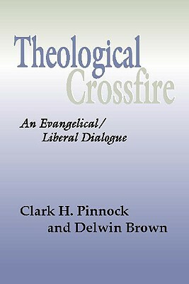 Theological Crossfire: An Evangelical/Liberal Dialogue by Clark H. Pinnock, Delwin Brown