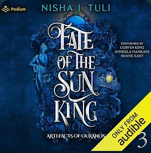 Fate of the Sun King: Artefacts of Ouranos, Book 3 by Shane East, Soneela Nankani, Nisha J. Tuli, Podium Audio, Corvin King