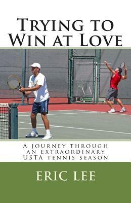 Trying to Win at Love: A journey through an extraordinary USTA tennis season by Eric Lee