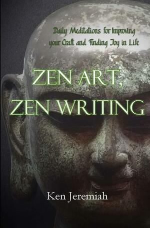 Zen Art, Zen Writing: Daily Meditations for Improving Your Craft and Finding Joy in Life by Ken Jeremiah