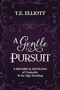 A Gentle Pursuit: A Historical Retelling of Cinderella and the Ugly Duckling by T.E. Elliott