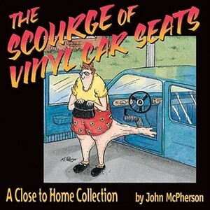 The Scourge Of Vinyl Car Seats: A Close to Home Collection by John McPherson