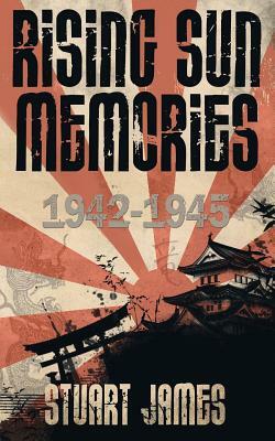 Rising Sun Memories: 1942-1945 by Stuart James
