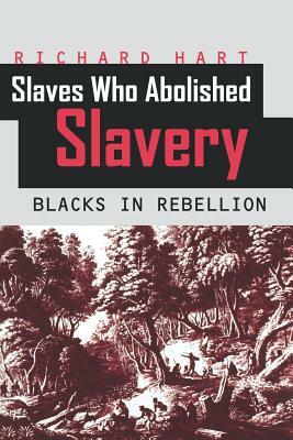 Slaves Who Abolished Slavery by Richard Hart