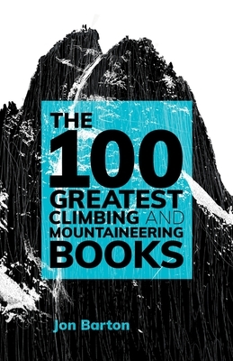 The 100 Greatest Climbing and Mountaineering Books by Jon Barton