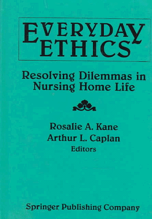 Everday Ethics: Resolving Dilemmas in Nursing Home Life by Arthur L. Caplan