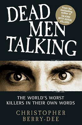 Dead Men Talking: The World's Worst Killers in Their Own Words by Christopher Berry-Dee