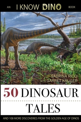 50 Dinosaur Tales: And 108 More Discoveries From the Golden Age of Dinos by Sabrina Ricci