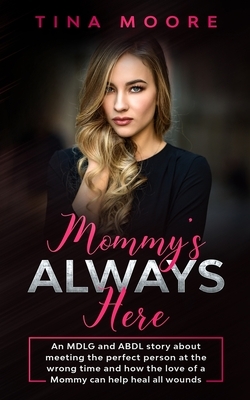 Mommy's Always Here: An MDLG and ABDL story about meeting the perfect person at the wrong time and how the love of a Mommy can help heal al by Tina Moore