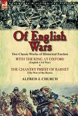 Of English Wars: Two Classic Works of Historical Faction-With the King at Oxford (English Civil War) & the Chantry Priest of Barnet (Th by Alfred J. Church