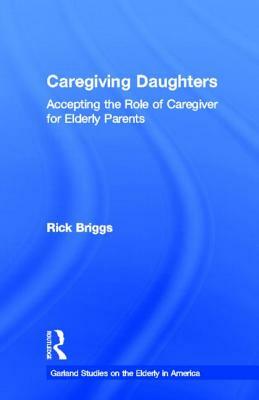 Caregiving Daughters: Accepting the Role of Caregiver for Elderly Parents by Rick Briggs