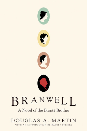 Branwell: A Novel of the Brontë Brother by Darcey Steinke, Douglas A. Martin
