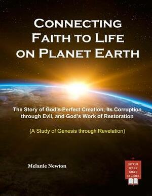 Connecting Faith to Life on Planet Earth: The Story of God's Perfect Creation, Its Corruption Through Evil, and God's Work of Restoration by Melanie Newton
