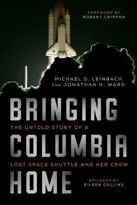 Bringing Columbia Home: The Untold Story of a Lost Space Shuttle and Her Crew by Michael D. Leinbach, Jonathan H. Ward