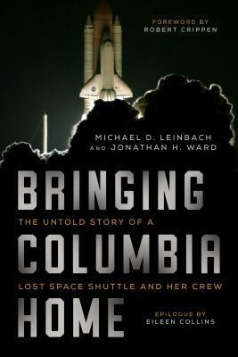 Bringing Columbia Home: The Untold Story of a Lost Space Shuttle and Her Crew by Jonathan H. Ward, Michael D. Leinbach