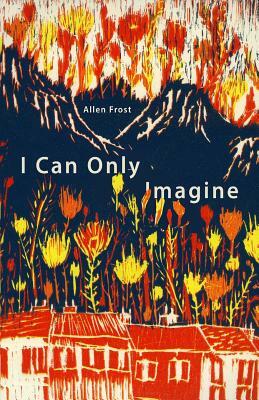 I Can Only Imagine by Allen Frost