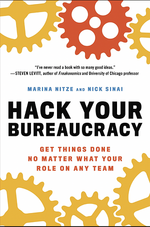 Hack Your Bureaucracy : Get Things Done No Matter Your Role On Any Team by Nick Sinai, Marina Nitze