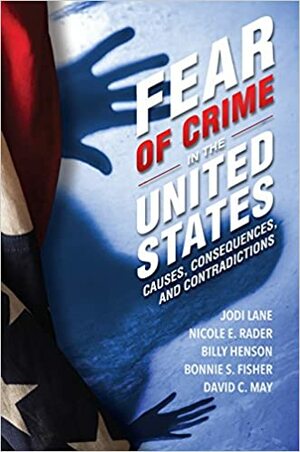 Fear of Crime in the United States: Causes, Consequences, and Contradictions by Jodi Lane, Bonnie S. Fisher, David C. May, Billy Henson, Nicole E. Rader