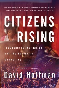 Citizens Rising: Independent Journalism and the Spread of Democracy by David Hoffmann