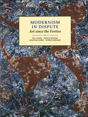 Modernism in Dispute: Art Since the Forties by Francis Frascina, Jonathan Harris, Charles Harrison