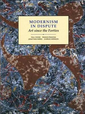 Modernism in Dispute: Art Since the Forties by Francis Frascina, Jonathan Harris, Charles Harrison