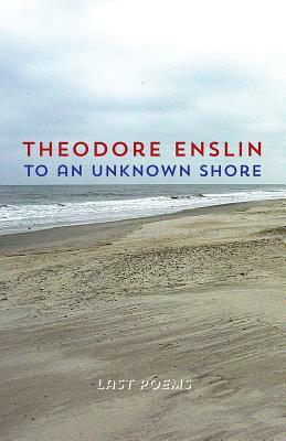 To an Unknown Shore by Theodore Enslin
