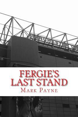 Fergie's Last Stand: A Correspondent's Diary 2012/13 by Mark Payne
