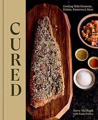 Cured: Cooking with Ferments, Pickles, Preserves &amp; More by Steve McHugh