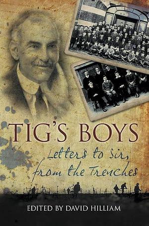 Tig's Boys: Letters to Sir, from the Trenches by David Hilliam