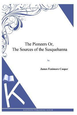 The Pioneers or, the Sources of the Susquehanna by James Fenimore Cooper