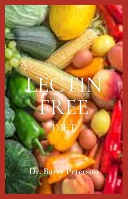 Lectin free Diet: Lectins are proteins in plants that potentially cause inflammation and weight gain by Barry Peterson